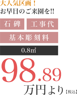 大人気区画！お早めのご来園を！石碑、工事代、基本彫刻料込みで0.8㎡98.89万円より（税込）